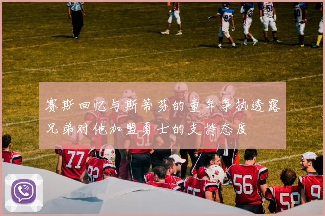 赛斯回忆与斯蒂芬的童年争执透露兄弟对他加盟勇士的支持态度