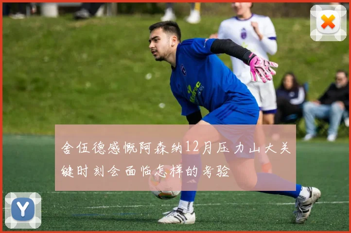 舍伍德感慨阿森纳12月压力山大关键时刻会面临怎样的考验