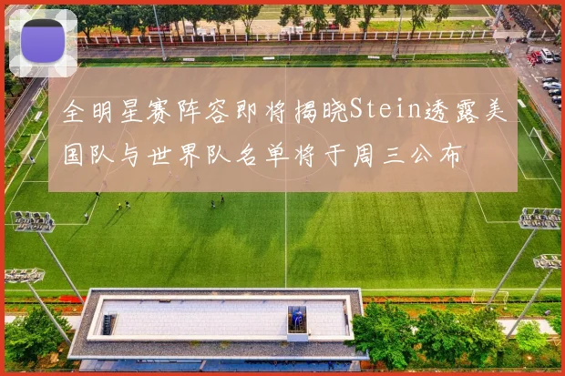 全明星赛阵容即将揭晓Stein透露美国队与世界队名单将于周三公布