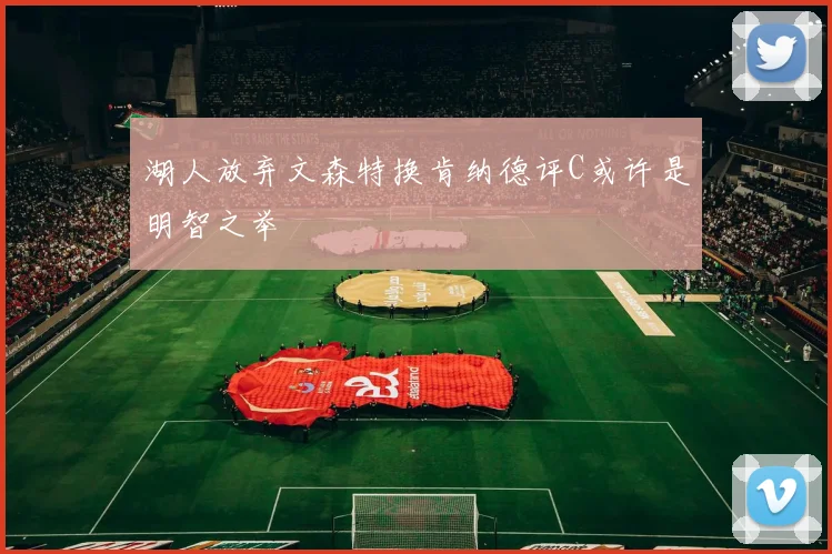 湖人放弃文森特换肯纳德评C或许是明智之举