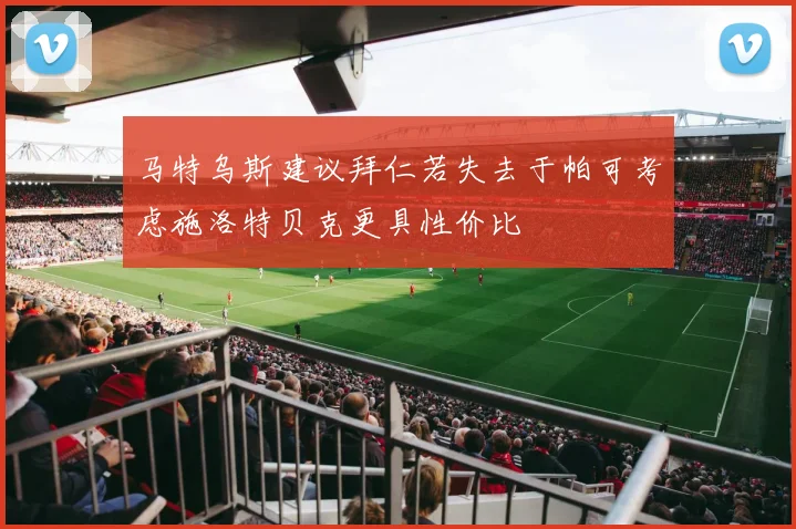 马特乌斯建议拜仁若失去于帕可考虑施洛特贝克更具性价比