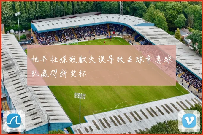 帕乔社媒致歉失误导致丢球幸喜球队赢得新奖杯